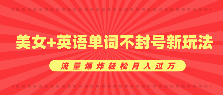 美女+英语单词不封号新玩法，流量爆炸轻松月入过万-小白搞钱