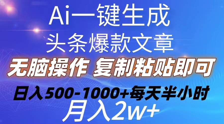 Ai一键生成头条爆款文章  复制粘贴即可简单易上手小白首选 日入500-1000+-小白搞钱