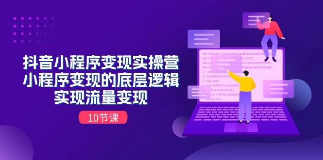 抖音小程序变现实操营，小程序变现的底层逻辑，实现流量变现（10节课）-小白搞钱