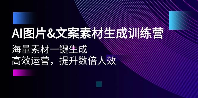 AI图片文案素材生成训练营，海量素材一键生成 高效运营 提升数倍人效-小白搞钱