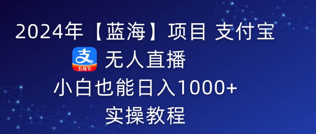 2024年【蓝海】项目 支付宝无人直播 小白也能日入1000+  实操教程-小白搞钱