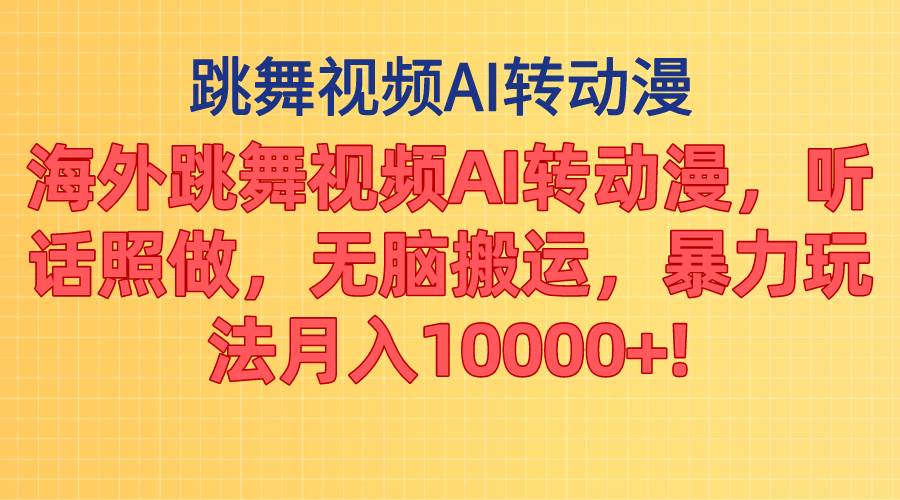 海外跳舞视频AI转动漫，听话照做，无脑搬运，暴力玩法 月入10000+-小白搞钱