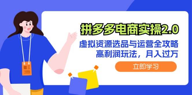 拼多多电商实操2.0：虚拟资源选品与运营全攻略，高利润玩法，月入过万-小白搞钱