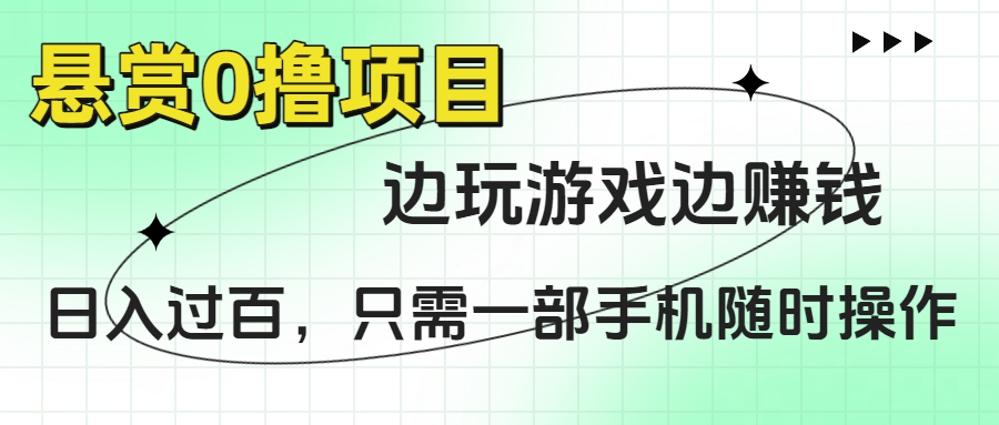 悬赏0撸项目，边玩游戏边赚钱，日入过百，只需一部手机随时操作-小白搞钱