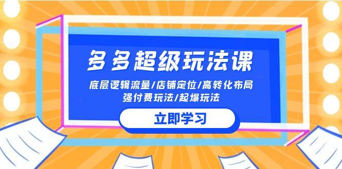 2024多多 超级玩法课 流量底层逻辑/店铺定位/高转化布局/强付费/起爆玩法-小白搞钱