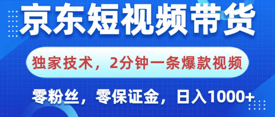 京东短视频带货，独家技术，2分钟一条爆款视频，0粉丝，0保证金，操作简单，，日入1000+-小白搞钱