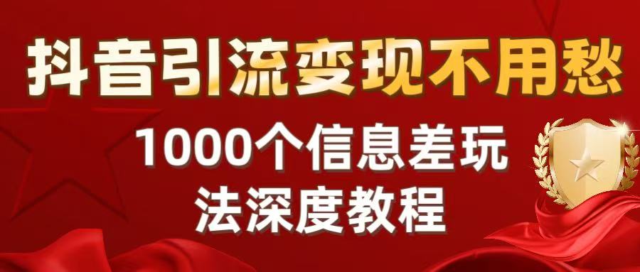 抖音引流变现不用愁：1000个信息差玩法深度教程-小白搞钱