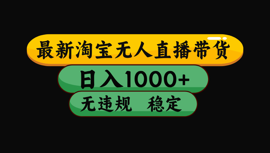 【最新】淘宝无人直播带货，日入1000+，操作简单，长期稳定，独家技术，无违规无封号【揭秘】-小白搞钱