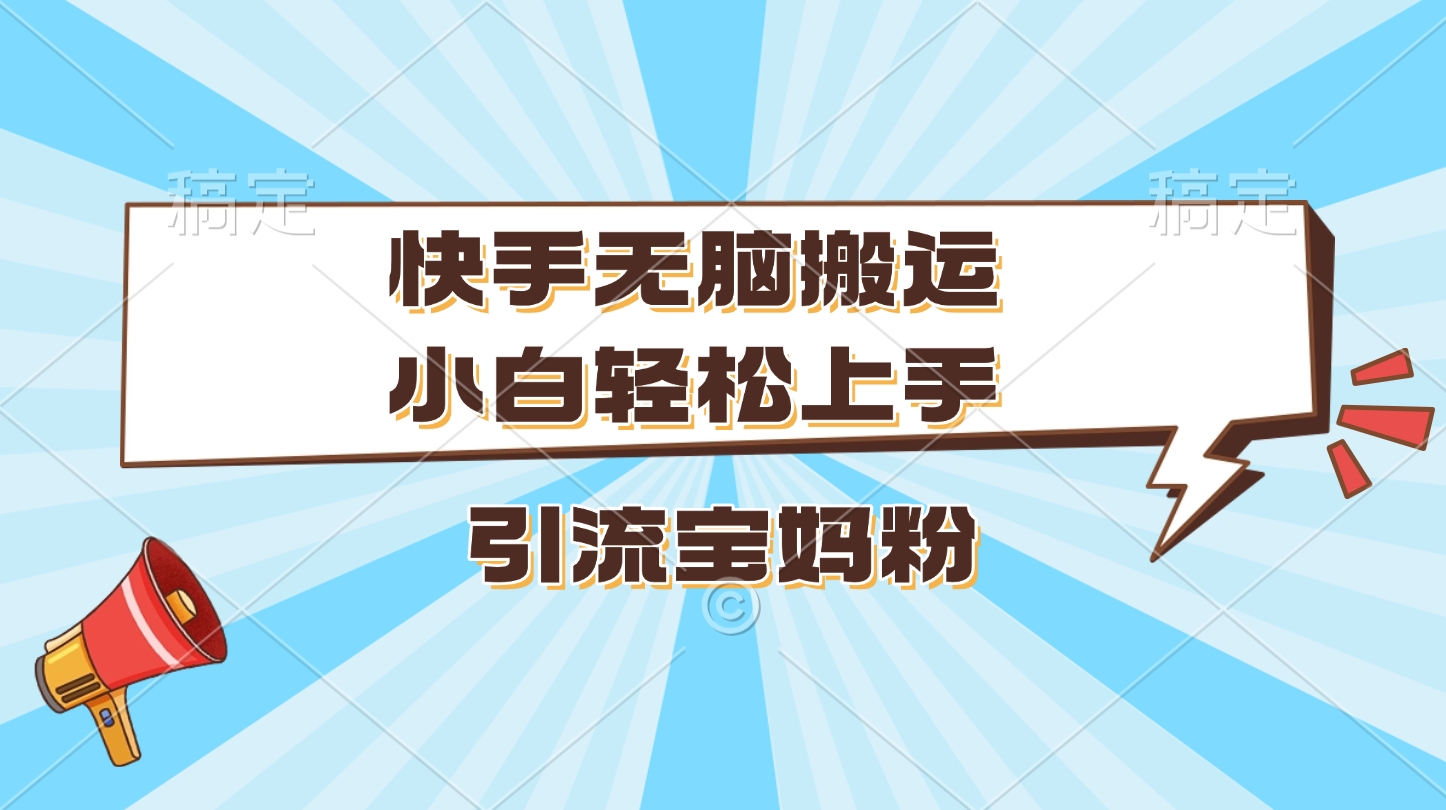 快手无脑搬运，小白轻松上手，引流宝妈粉-小白搞钱