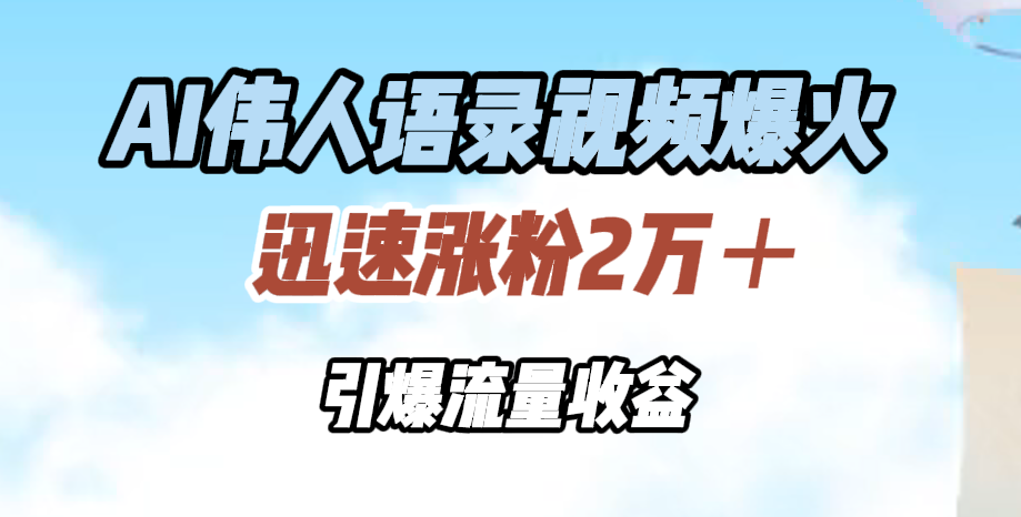 AI伟人语录视频爆火，迅速涨粉2万＋，引爆流量收益-小白搞钱