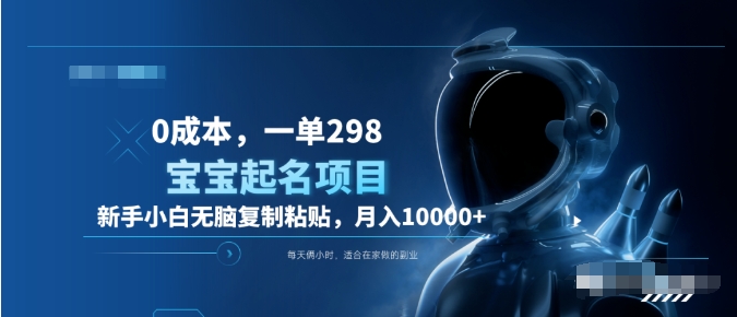 0成本，小白无脑复制粘贴，一单298  靠给宝宝起名月入10000+  附送软件-小白搞钱