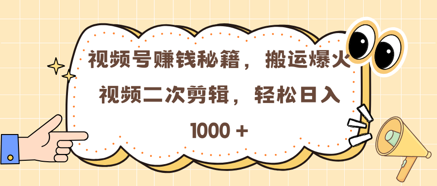 视频号赚钱秘籍，搬运爆火视频二次剪辑，轻松日入 1000 +-小白搞钱