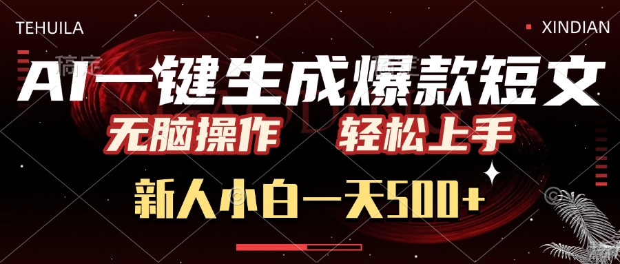 AI一键生成爆款短文，无脑操作，新人小白一天500+，轻松上手-小白搞钱