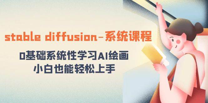 stable diffusion-系统课程：0基础系统性学习AI绘画，小白也能轻松上手-小白搞钱
