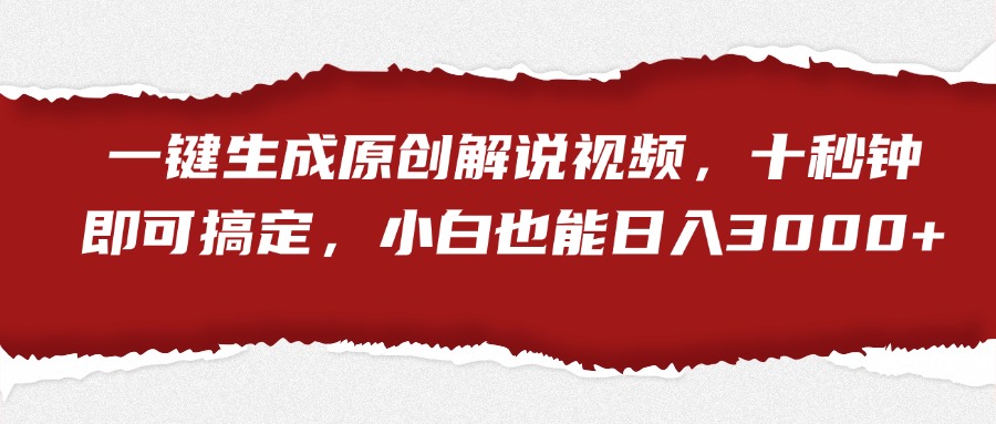 一键生成原创解说视频，小白也能日入3000+十秒钟即可搞定-小白搞钱