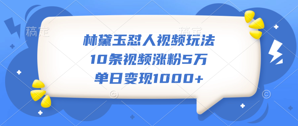 林黛玉怼人视频玩法，10条视频涨粉5万，单日变现1000+-小白搞钱