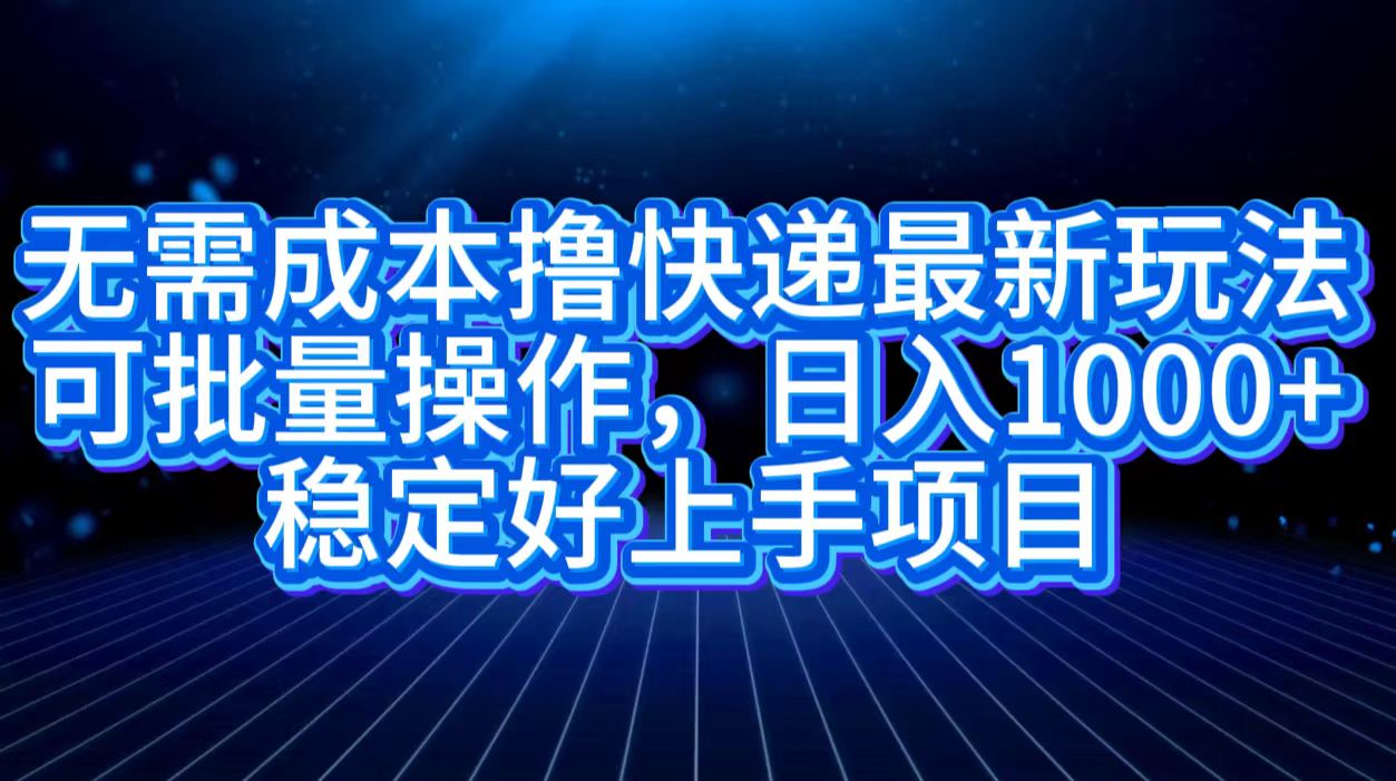 无需成本撸快递最新玩法,可批量操作，日入1000+，稳定好上手项目-小白搞钱