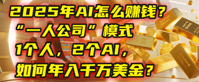 AI怎么赚钱？揭秘2025年“一人公司”模式：1个人，2个AI，如何年入千万美金？-小白搞钱