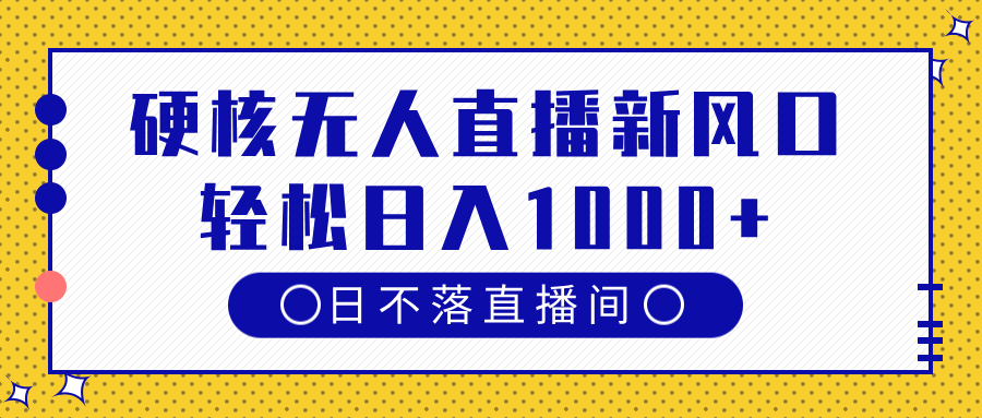 硬核无人直播新风口，日不落直播间，轻松日入1000+-小白搞钱
