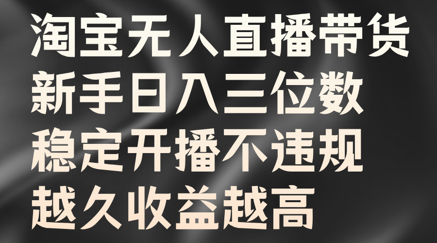 淘宝无人直播带货，新手日入三位数，稳定开播不违规，越久收益越高-小白搞钱
