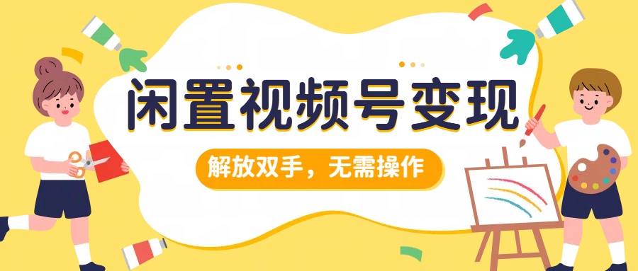 闲置视频号变现，搞钱项目再升级，解放双手，无需操作，最高单日500+-小白搞钱