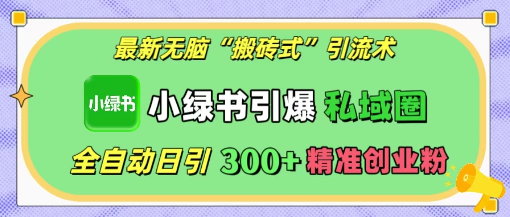 最新无脑“搬砖式”引流术，小绿书引爆私域圈，全自动日引300+精准创业粉！-小白搞钱
