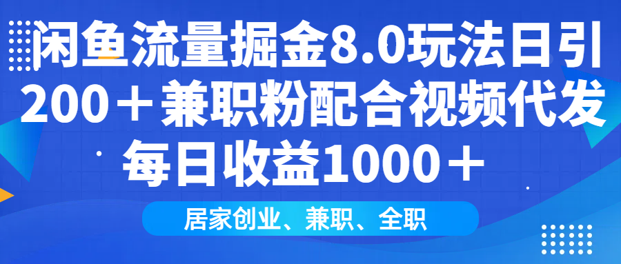 闲鱼流量掘金8.0玩法日引200＋兼职粉配合做视频代发每日收益1000＋-小白搞钱