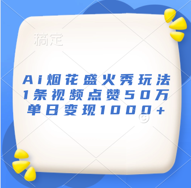 最新Ai烟花盛火秀玩法，1条视频点赞50万，单日变现1000+-小白搞钱