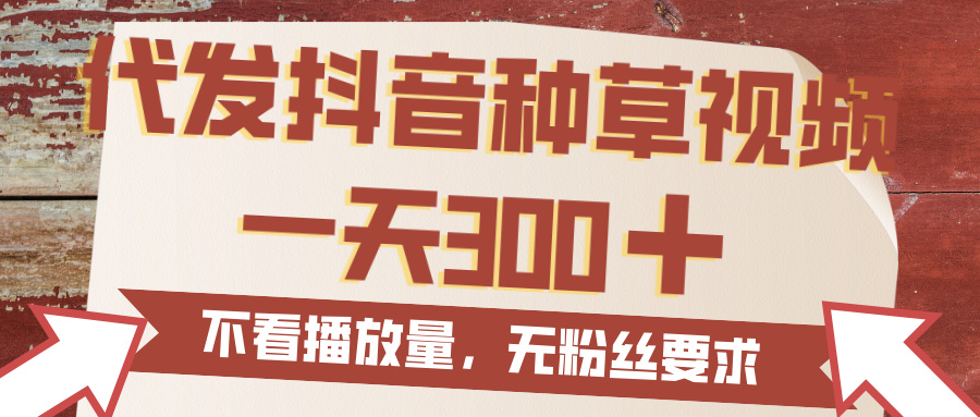 代发抖音种草视频，一天300，无粉丝要求，不看播放量-小白搞钱