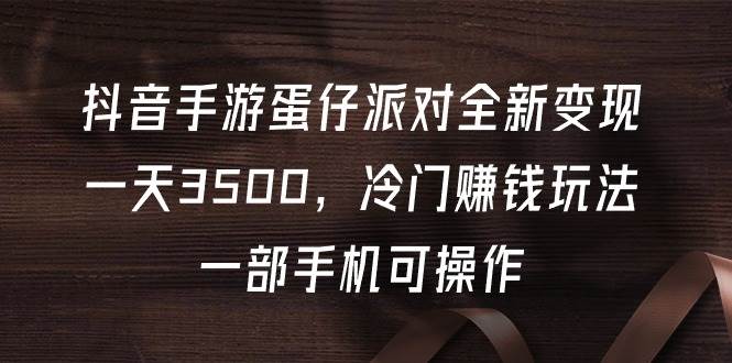 抖音手游蛋仔派对全新变现，一天3500，冷门赚钱玩法，一部手机可操作-小白搞钱
