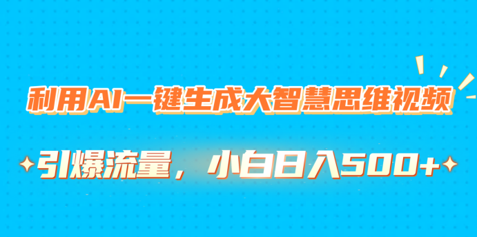 利用AI一键生成大智慧思维视频，引爆流量，小白日入500+-小白搞钱