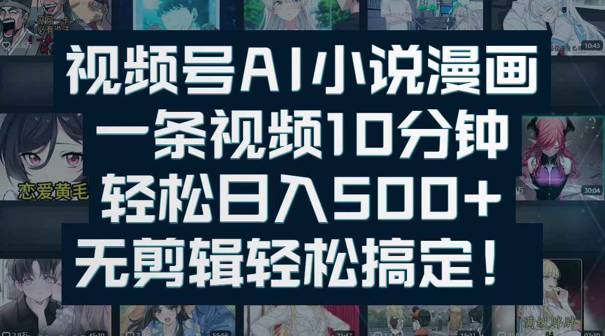 视频号AI小说漫画：一条视频10分钟，轻松日入500+，无剪辑轻松搞定！-小白搞钱