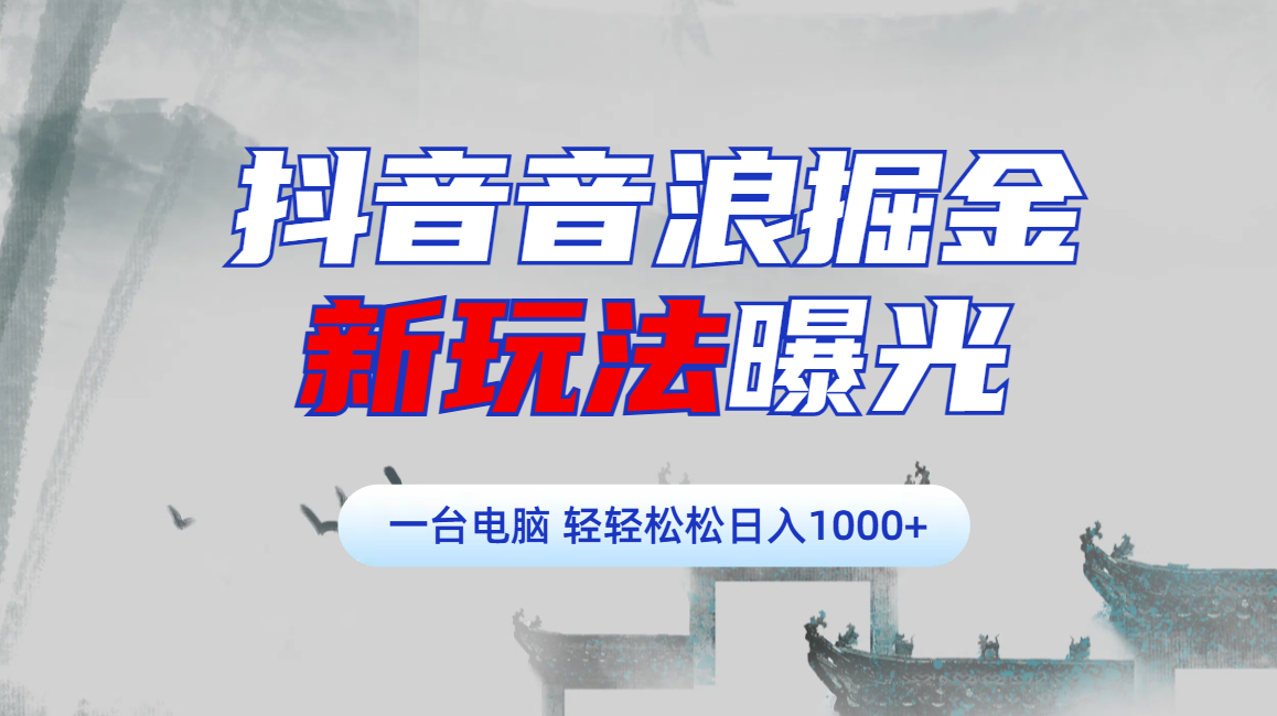 抖音音浪掘金，新玩法曝光学员轻松日入1000+-小白搞钱