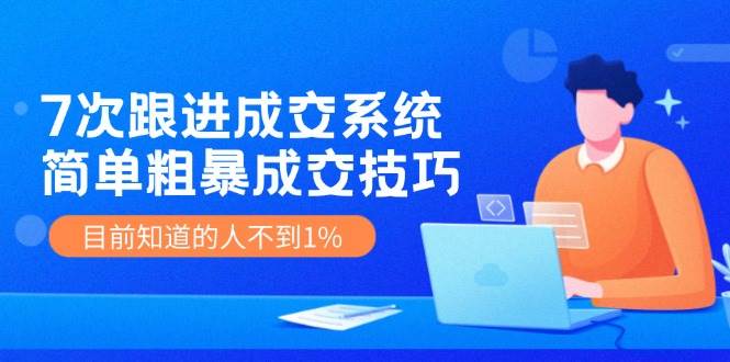 7次 跟进 成交系统：简单粗暴成交技巧，目前知道的人不到1%-小白搞钱