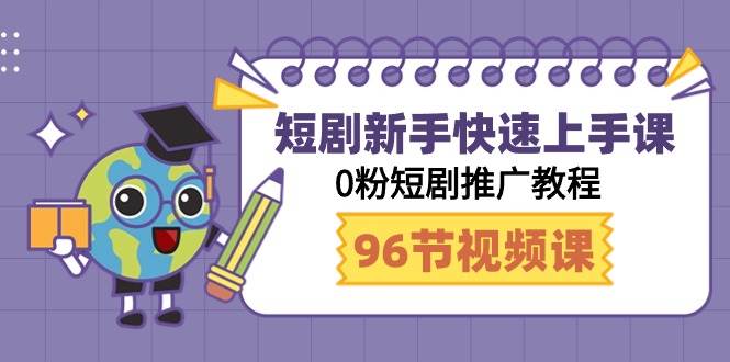 短剧新手快速上手课，0粉短剧推广教程（98节视频课）-小白搞钱