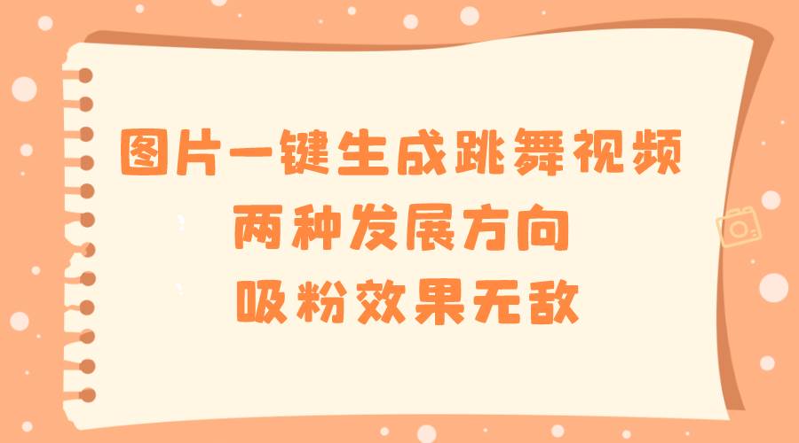 图片一键生成跳舞视频，两种发展方向，吸粉效果无敌-小白搞钱