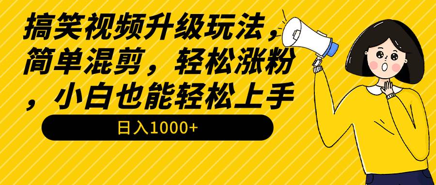 搞笑视频升级玩法，简单混剪，轻松涨粉，小白也能上手，日入1000+教程+素材-小白搞钱