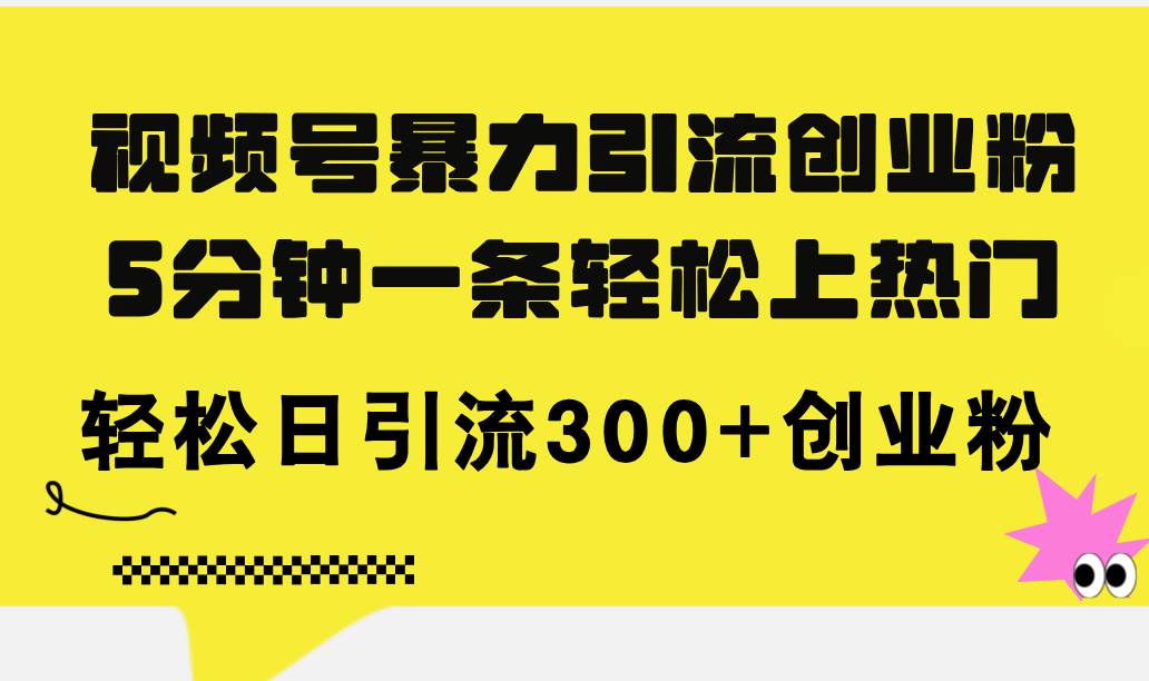 视频号暴力引流创业粉，5分钟一条轻松上热门，轻松日引流300+创业粉-小白搞钱