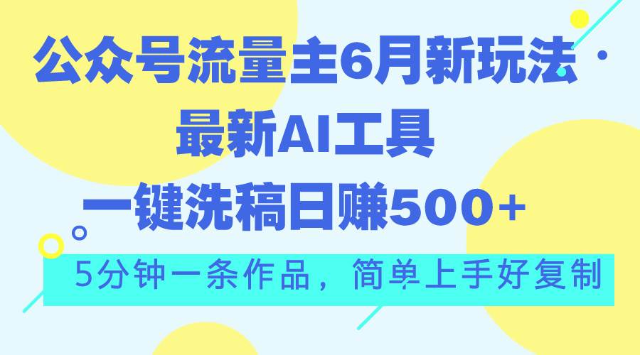 公众号流量主6月新玩法，最新AI工具一键洗稿单号日赚500+，5分钟一条作…-小白搞钱