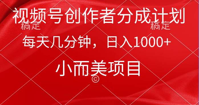 视频号创作者分成计划，每天几分钟，收入1000+，小而美项目-小白搞钱