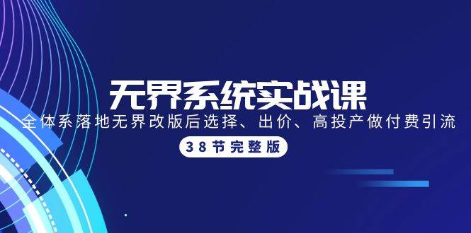 无界系统实战课：全体系落地无界改版后选择、出价、高投产做付费引流-38节-小白搞钱