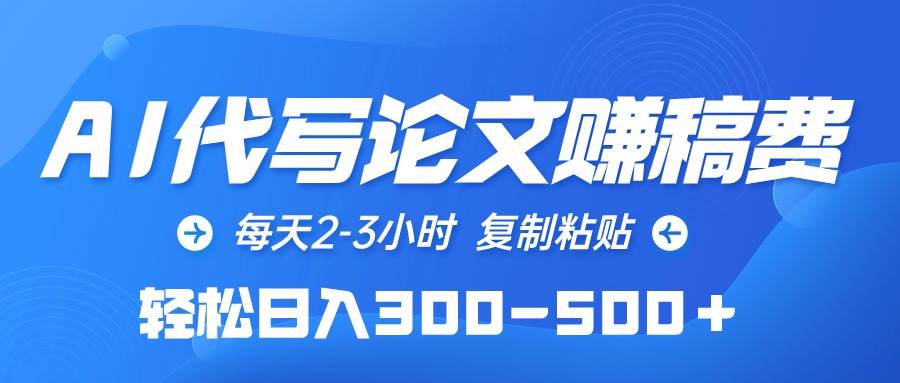 AI代写论文赚稿费，每天2-3小时，复制粘贴，轻松日入300-500＋-小白搞钱