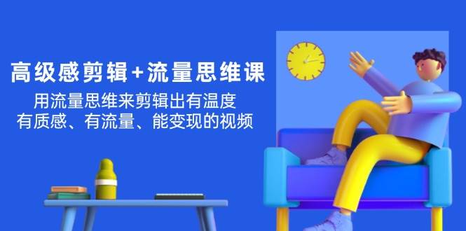 高级感 剪辑+流量思维：用流量思维剪辑出有温度/有质感/有流量/能变现视频-小白搞钱