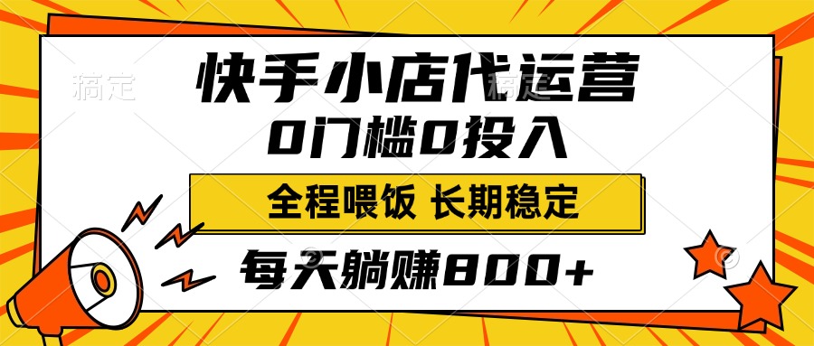 快手小店代运营，0投入0门槛，每天躺赚800+，长期稳定-小白搞钱