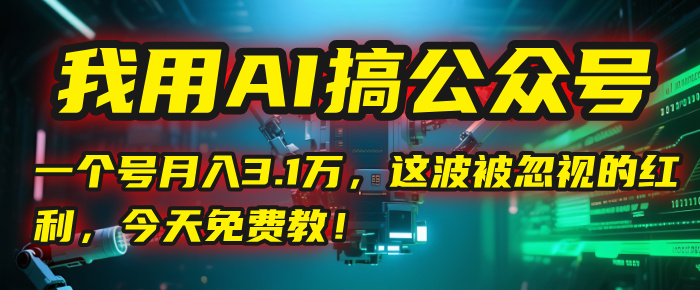 我用AI搞公众号，一个号月入3.1万，这波被忽视的红利，今天免费教！-小白搞钱