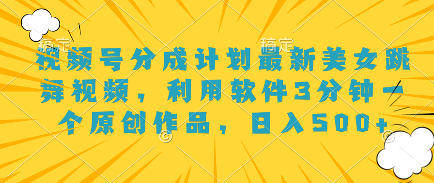 视频号分成计划最新美女跳舞视频，利用软件3分钟一个原创作品，日入500+-小白搞钱