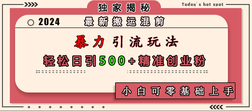 最新搬运混剪暴力引流玩法，轻松日引500+精准创业粉，小白可零基础上手-小白搞钱