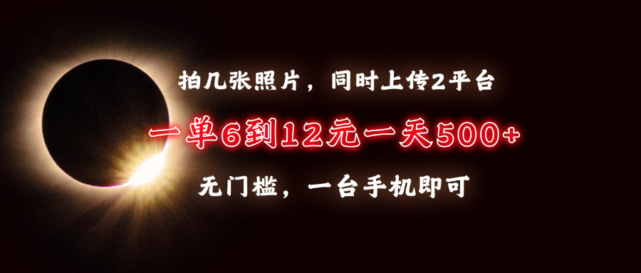 拍几张照片，同时上传2平台，一单6到12元，一天轻松500+，无门槛，一台手机即可-小白搞钱