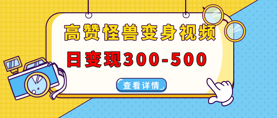 高赞怪兽变身视频制作，日变现300-500，多平台发布（抖音、视频号、小红书-小白搞钱