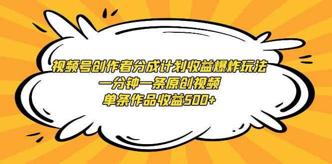视频号创作者分成计划收益爆炸玩法，一分钟一条原创视频，单条作品收益500+-小白搞钱